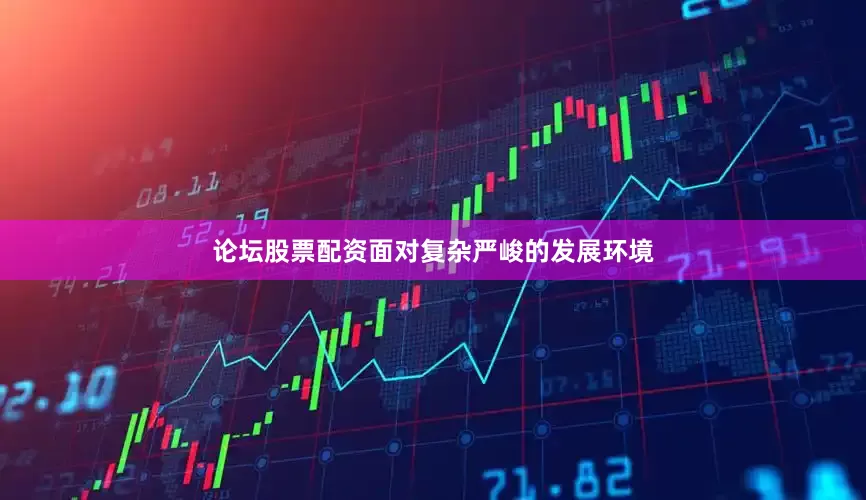 论坛股票配资面对复杂严峻的发展环境