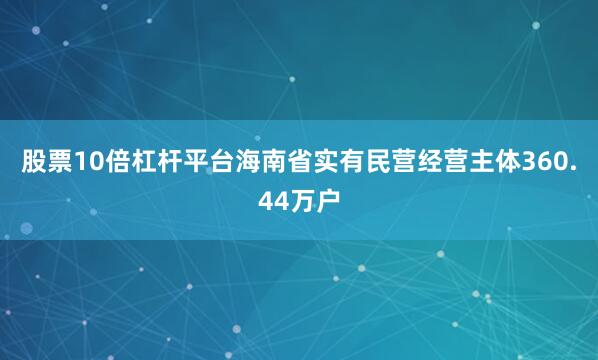 股票10倍杠杆平台海南省实有民营经营主体360.44万户