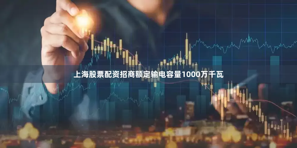 上海股票配资招商额定输电容量1000万千瓦