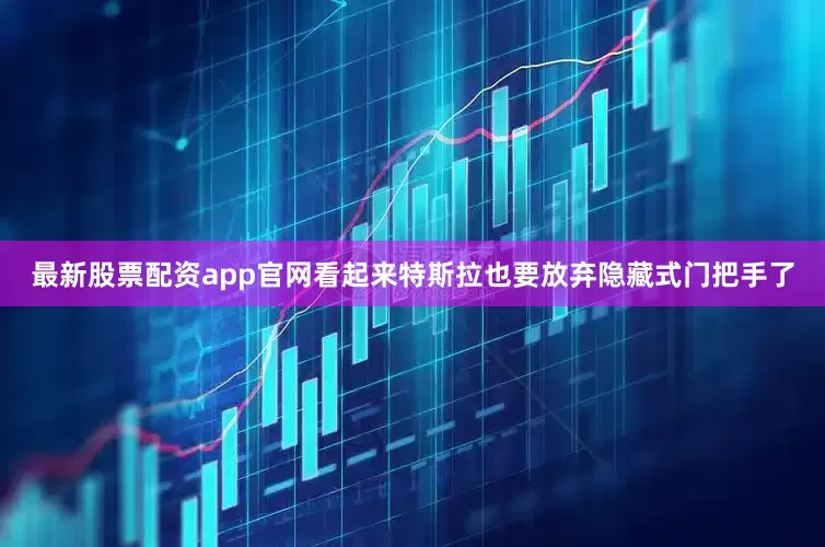 最新股票配资app官网看起来特斯拉也要放弃隐藏式门把手了