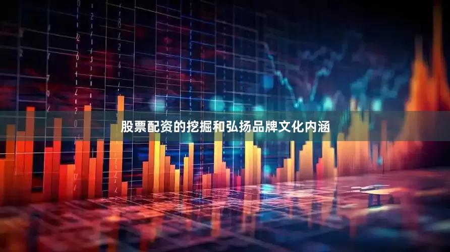 股票配资的挖掘和弘扬品牌文化内涵