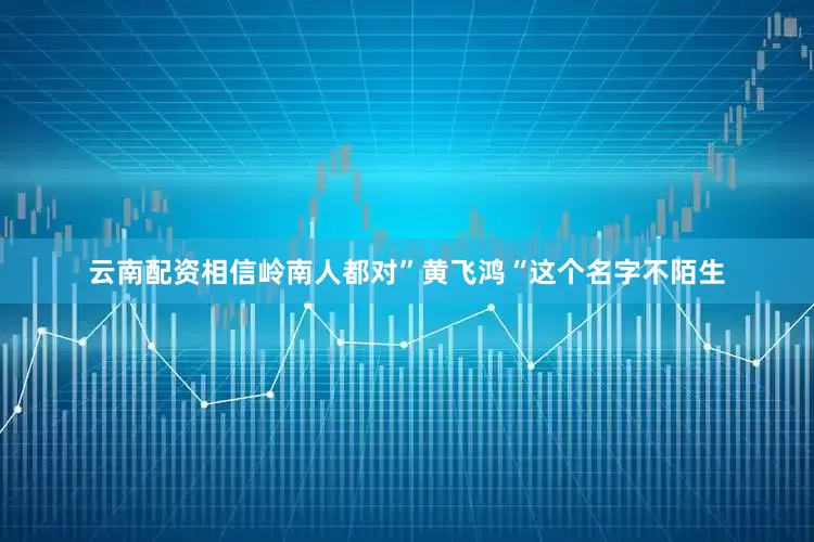 云南配资相信岭南人都对”黄飞鸿“这个名字不陌生
