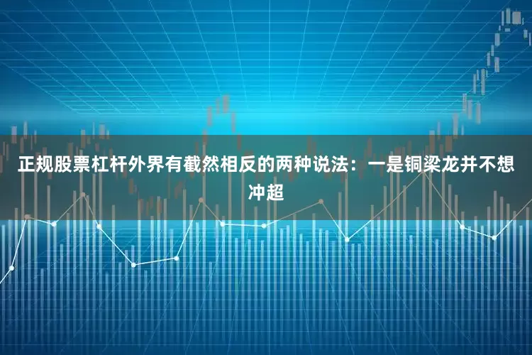 正规股票杠杆外界有截然相反的两种说法：一是铜梁龙并不想冲超