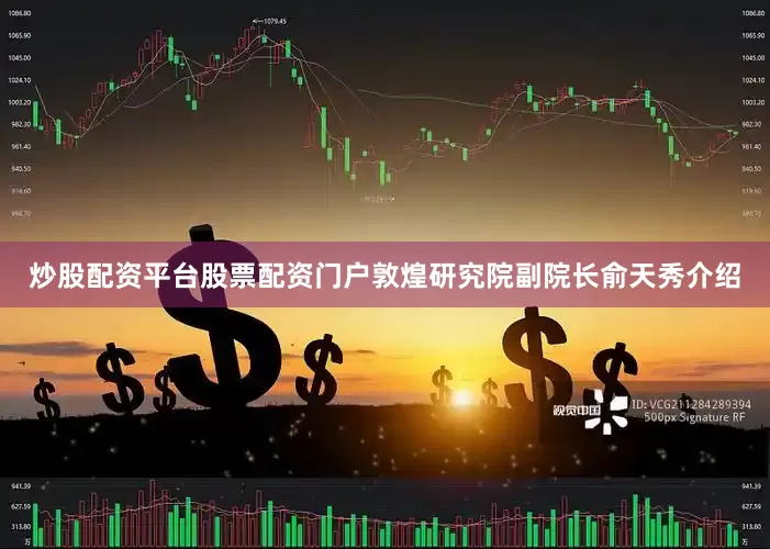 炒股配资平台股票配资门户敦煌研究院副院长俞天秀介绍