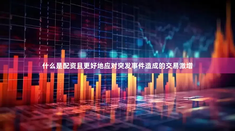 什么是配资且更好地应对突发事件造成的交易激增