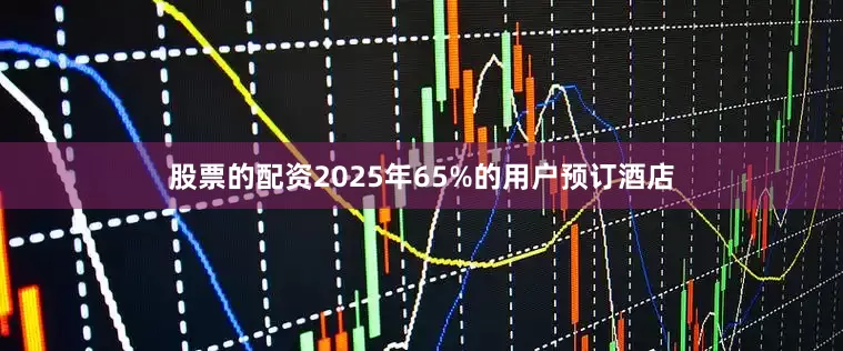 股票的配资2025年65%的用户预订酒店