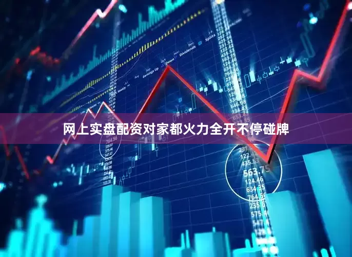 网上实盘配资对家都火力全开不停碰牌