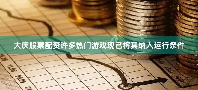 大庆股票配资许多热门游戏现已将其纳入运行条件
