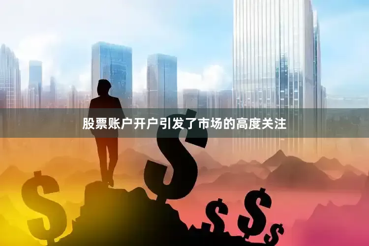 股票账户开户引发了市场的高度关注