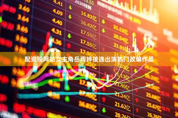 配资股网站女主角岳雨婷接连出演热门改编作品