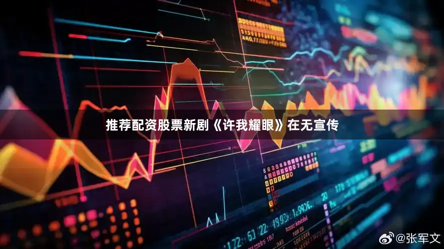 推荐配资股票新剧《许我耀眼》在无宣传