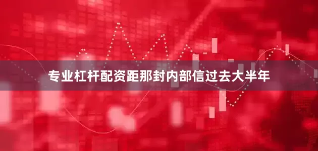 专业杠杆配资距那封内部信过去大半年