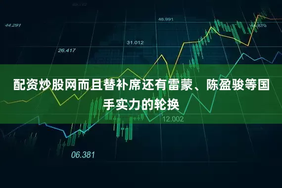 配资炒股网而且替补席还有雷蒙、陈盈骏等国手实力的轮换