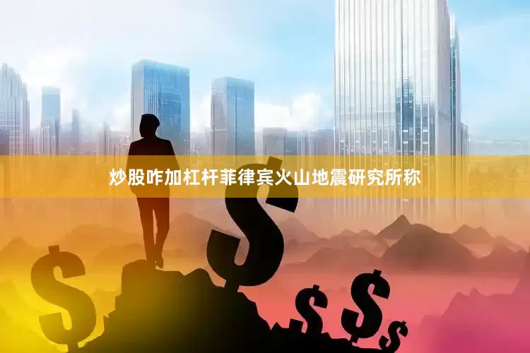 炒股咋加杠杆菲律宾火山地震研究所称