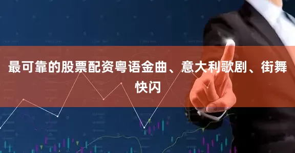 最可靠的股票配资粤语金曲、意大利歌剧、街舞快闪