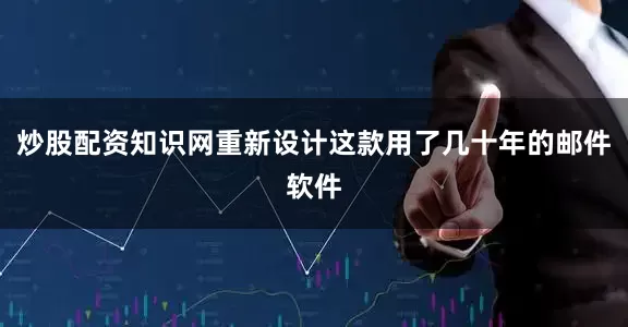 炒股配资知识网重新设计这款用了几十年的邮件软件