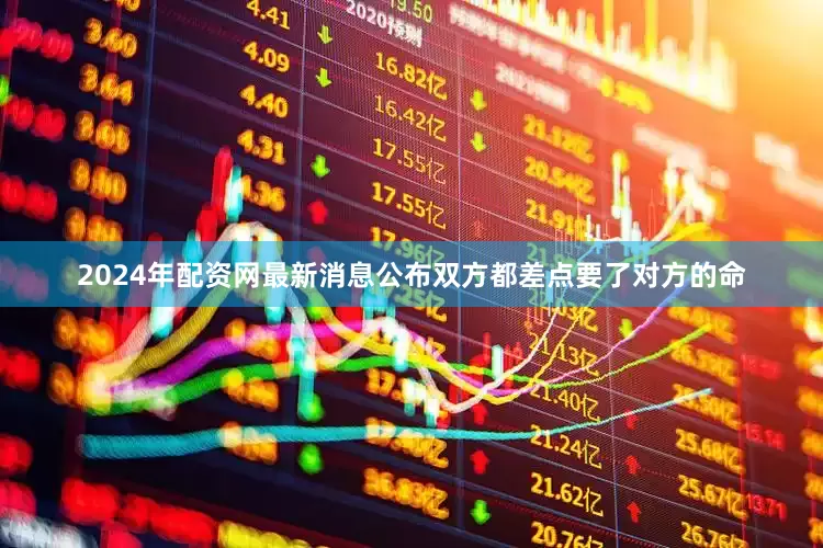 2024年配资网最新消息公布双方都差点要了对方的命