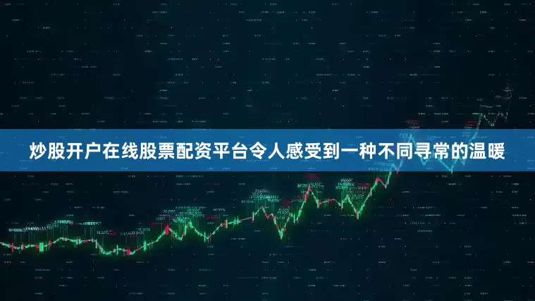炒股开户在线股票配资平台令人感受到一种不同寻常的温暖