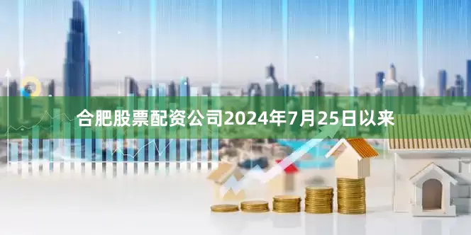 合肥股票配资公司2024年7月25日以来