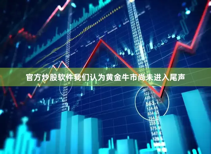 官方炒股软件我们认为黄金牛市尚未进入尾声