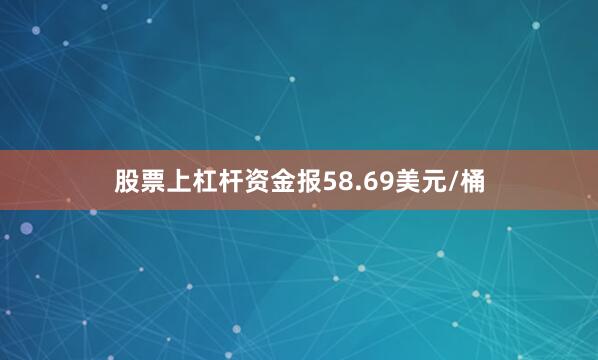 股票上杠杆资金报58.69美元/桶