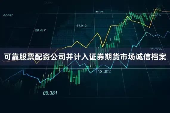可靠股票配资公司并计入证券期货市场诚信档案