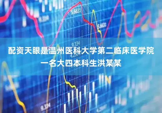配资天眼是温州医科大学第二临床医学院一名大四本科生洪某某