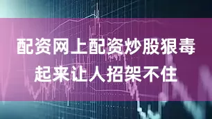 配资网上配资炒股狠毒起来让人招架不住