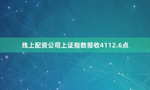 线上配资公司上证指数报收4112.6点