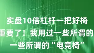 实盘10倍杠杆一把好椅子真的太重要了！我用过一些所谓的“电竞椅”