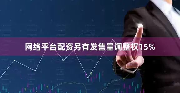 网络平台配资另有发售量调整权15%