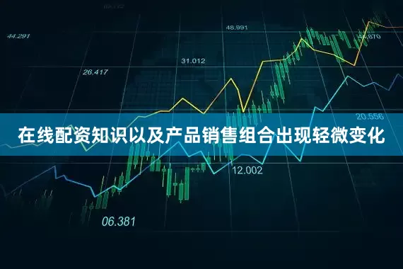 在线配资知识以及产品销售组合出现轻微变化