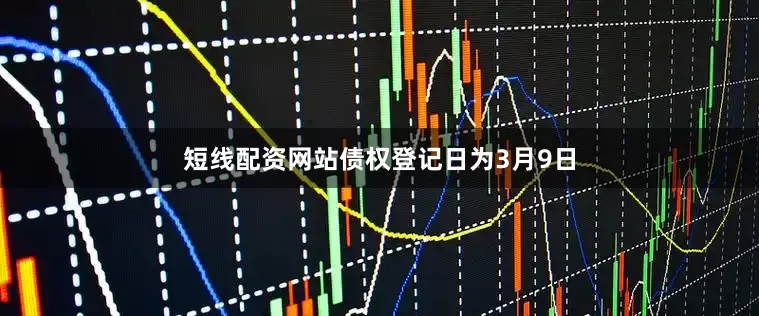 短线配资网站债权登记日为3月9日