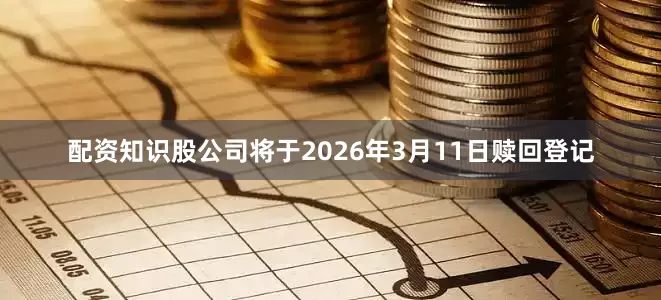 配资知识股公司将于2026年3月11日赎回登记