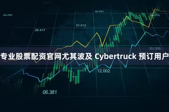 专业股票配资官网尤其波及 Cybertruck 预订用户