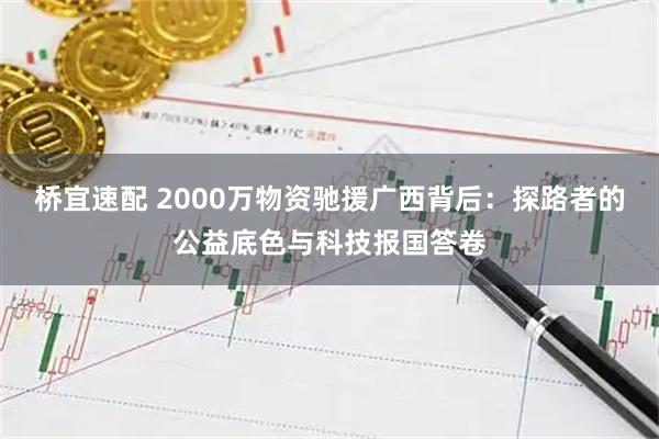 桥宜速配 2000万物资驰援广西背后：探路者的公益底色与科技报国答卷